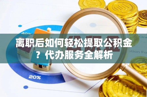 安居离职后如何轻松提取公积金？代办服务全解析