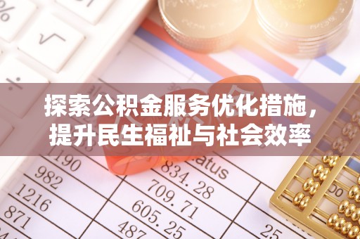 安居探索公积金服务优化措施，提升民生福祉与社会效率