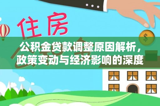 安居公积金贷款调整原因解析，政策变动与经济影响的深度探讨