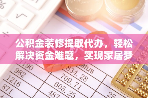 安居公积金装修提取代办，轻松解决资金难题，实现家居梦想