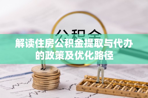 安居解读住房公积金提取与代办的政策及优化路径