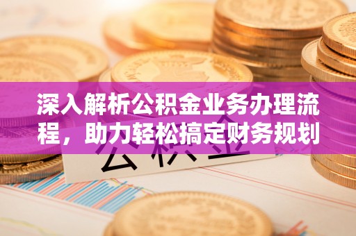 安居深入解析公积金业务办理流程，助力轻松搞定财务规划