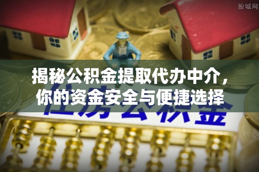 安居揭秘公积金提取代办中介，你的资金安全与便捷选择