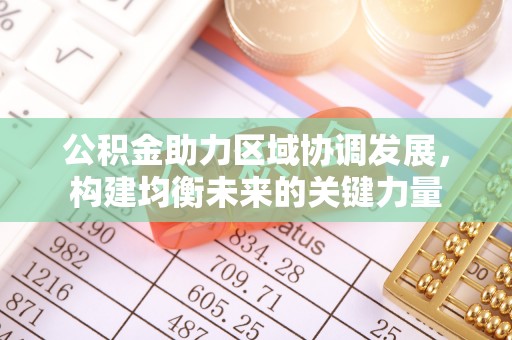 安居公积金助力区域协调发展，构建均衡未来的关键力量