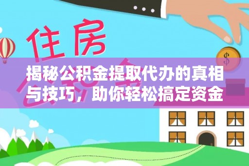 安居揭秘公积金提取代办的真相与技巧，助你轻松搞定资金流动问题