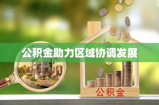安居公积金助力区域协调发展