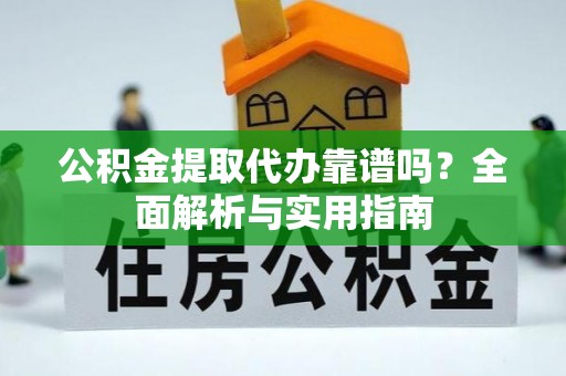 安居公积金提取代办靠谱吗？全面解析与实用指南