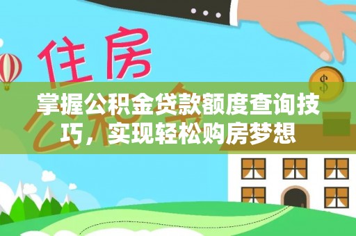 安居掌握公积金贷款额度查询技巧，实现轻松购房梦想