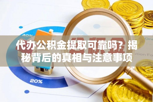 安居代办公积金提取可靠吗？揭秘背后的真相与注意事项