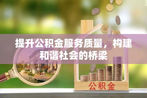 安居提升公积金服务质量，构建和谐社会的桥梁