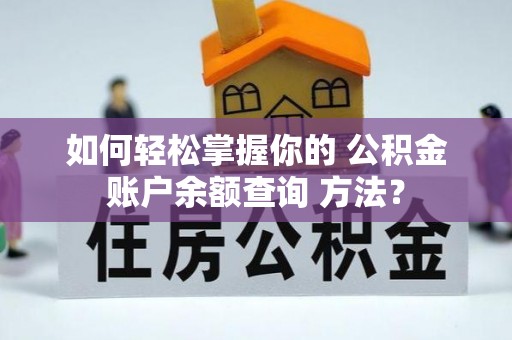 安居如何轻松掌握你的 公积金账户余额查询 方法？