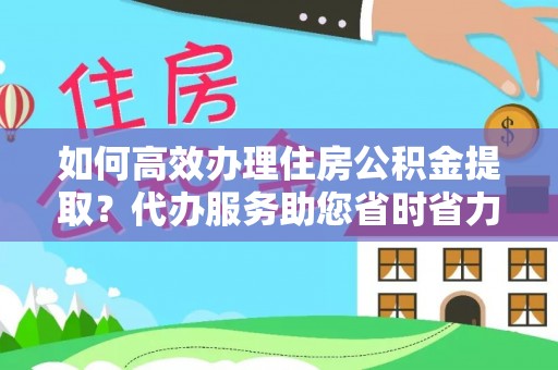 安居如何高效办理住房公积金提取？代办服务助您省时省力
