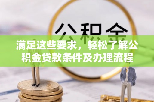 安居满足这些要求，轻松了解公积金贷款条件及办理流程