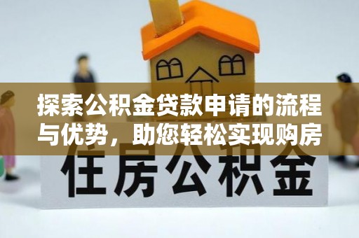 安居探索公积金贷款申请的流程与优势，助您轻松实现购房梦想
