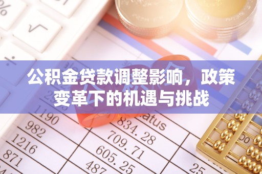 安居公积金贷款调整影响，政策变革下的机遇与挑战