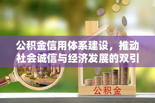 安居公积金信用体系建设，推动社会诚信与经济发展的双引擎