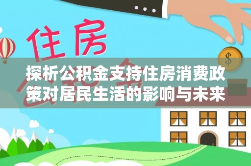 安居探析公积金支持住房消费政策对居民生活的影响与未来展望
