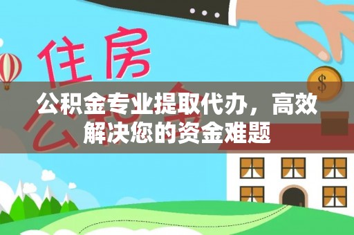 安居公积金专业提取代办，高效解决您的资金难题