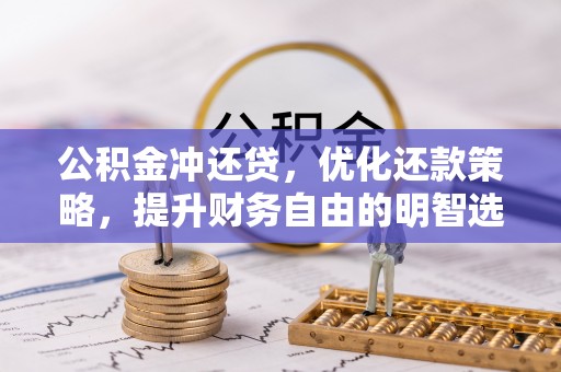安居公积金冲还贷，优化还款策略，提升财务自由的明智选择