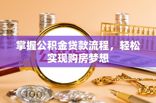 安居掌握公积金贷款流程，轻松实现购房梦想