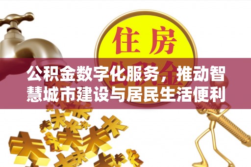 安居公积金数字化服务，推动智慧城市建设与居民生活便利化