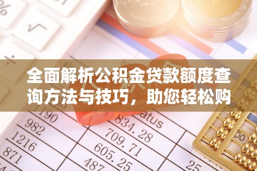 安居全面解析公积金贷款额度查询方法与技巧，助您轻松购房