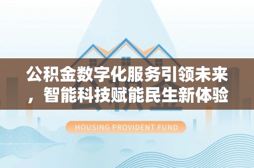 安居公积金数字化服务引领未来，智能科技赋能民生新体验