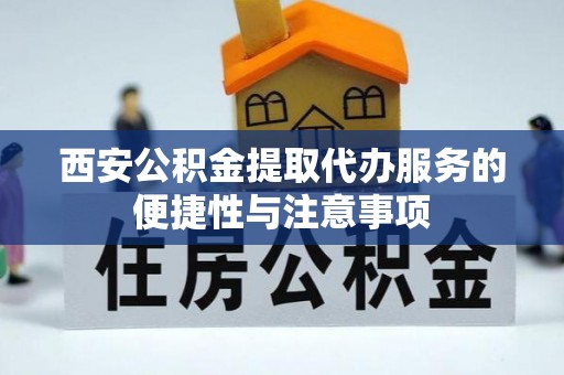 安居西安公积金提取代办服务的便捷性与注意事项