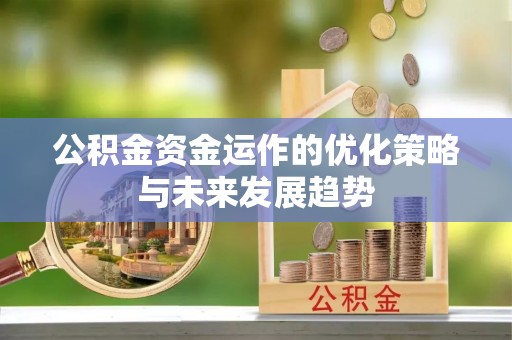 安居公积金资金运作的优化策略与未来发展趋势