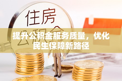安居提升公积金服务质量，优化民生保障新路径