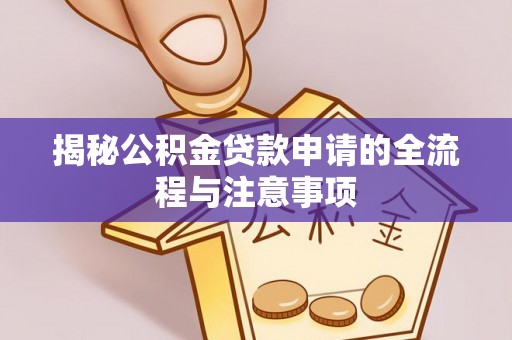 安居揭秘公积金贷款申请的全流程与注意事项
