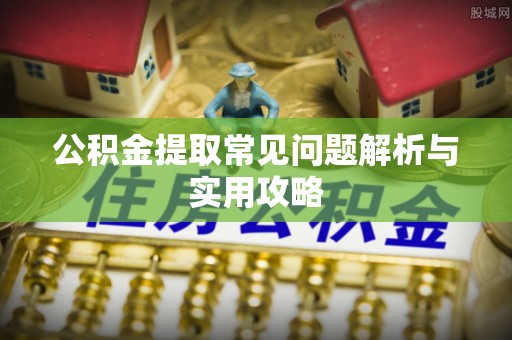 安居公积金提取常见问题解析与实用攻略