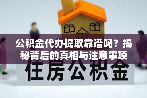 安居公积金代办提取靠谱吗？揭秘背后的真相与注意事项