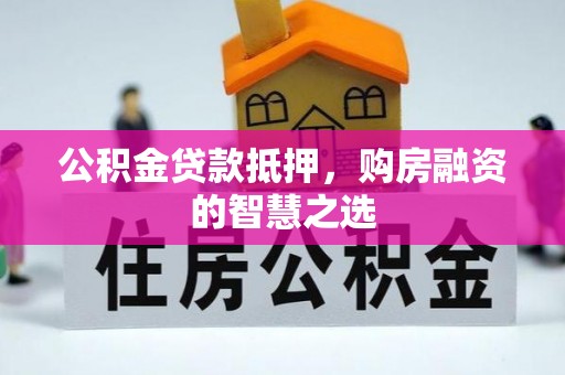 安居公积金贷款抵押，购房融资的智慧之选