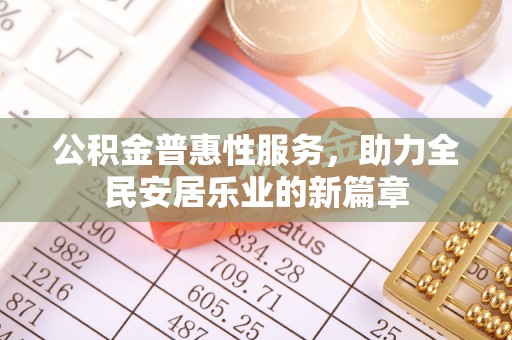 安居公积金普惠性服务，助力全民安居乐业的新篇章