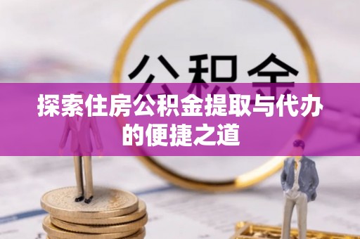 安居探索住房公积金提取与代办的便捷之道