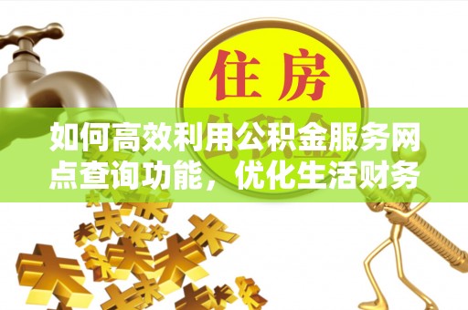 安居如何高效利用公积金服务网点查询功能，优化生活财务管理