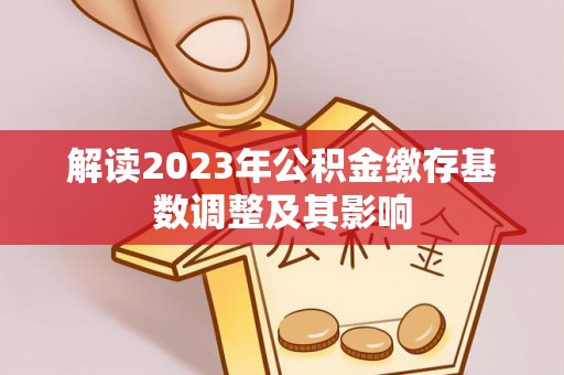 安居解读2023年公积金缴存基数调整及其影响