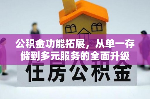 安居公积金功能拓展，从单一存储到多元服务的全面升级