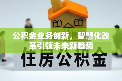 安居公积金业务创新，智慧化改革引领未来新趋势