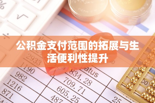 安居公积金支付范围的拓展与生活便利性提升
