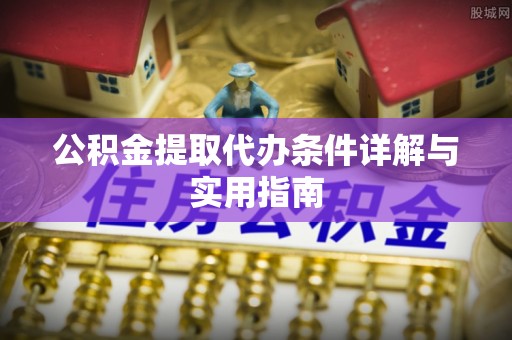 安居公积金提取代办条件详解与实用指南