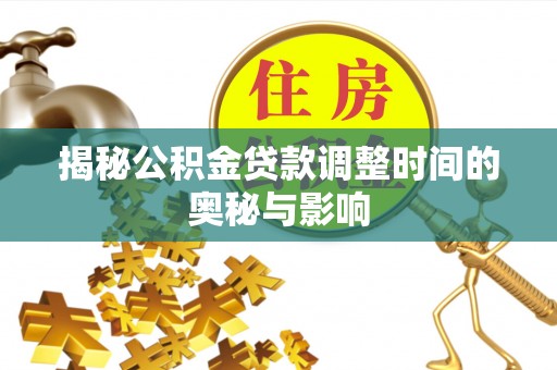 安居揭秘公积金贷款调整时间的奥秘与影响