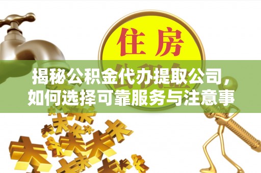 安居揭秘公积金代办提取公司，如何选择可靠服务与注意事项