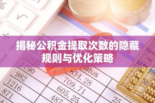 安居揭秘公积金提取次数的隐藏规则与优化策略