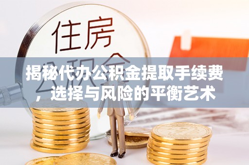 安居揭秘代办公积金提取手续费，选择与风险的平衡艺术