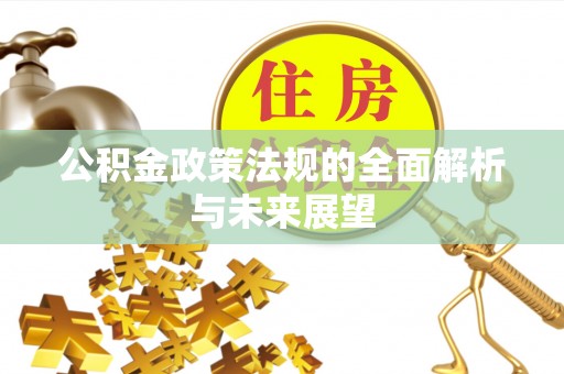 安居公积金政策法规的全面解析与未来展望