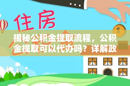 安居揭秘公积金提取流程，公积金提取可以代办吗？详解政策与实操技巧