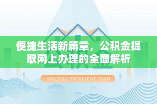 安居便捷生活新篇章，公积金提取网上办理的全面解析