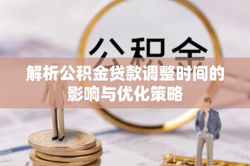 安居解析公积金贷款调整时间的影响与优化策略